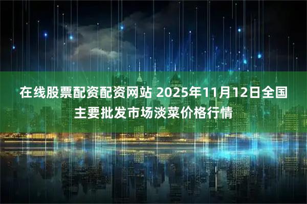 在线股票配资配资网站 2025年11月12日全国主要批发市场淡菜价格行情