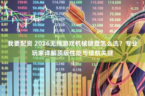 我要配资 2026无线游戏机械键盘怎么选？专业玩家详解顶级性能与续航关键