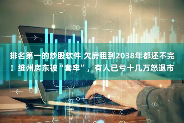 排名第一的炒股软件 欠房租到2038年都还不完！维州房东被“套牢”，有人已亏十几万怒退市